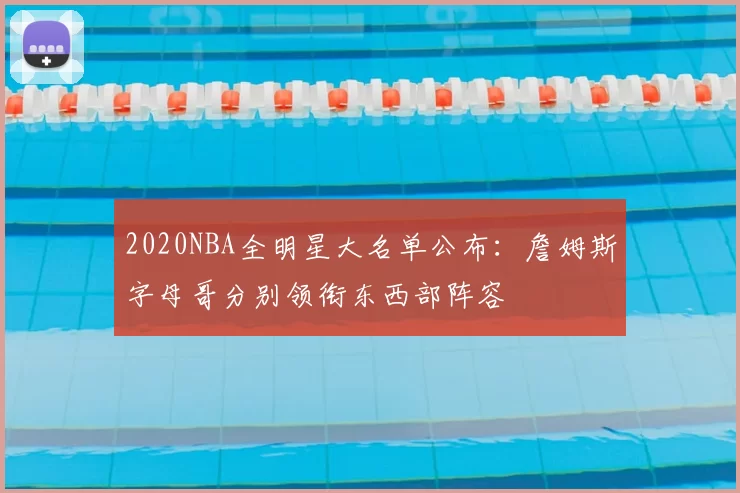 2020NBA全明星大名单公布：詹姆斯字母哥分别领衔东西部阵容