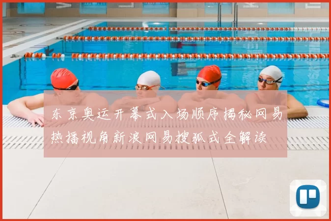 东京奥运开幕式入场顺序揭秘网易热播视角新浪网易搜狐式全解读