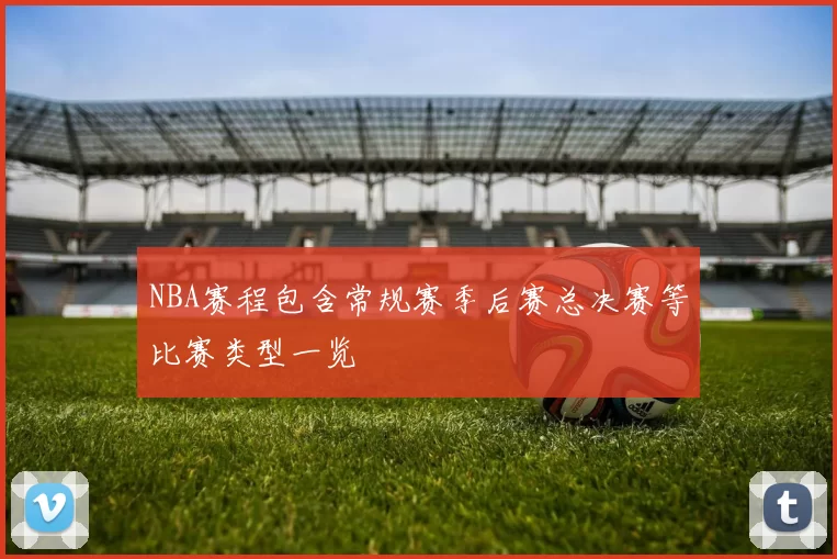 NBA赛程包含常规赛季后赛总决赛等比赛类型一览
