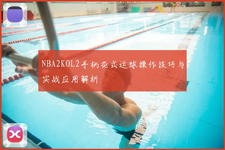 NBA2KOL2手柄花式运球操作技巧与实战应用解析