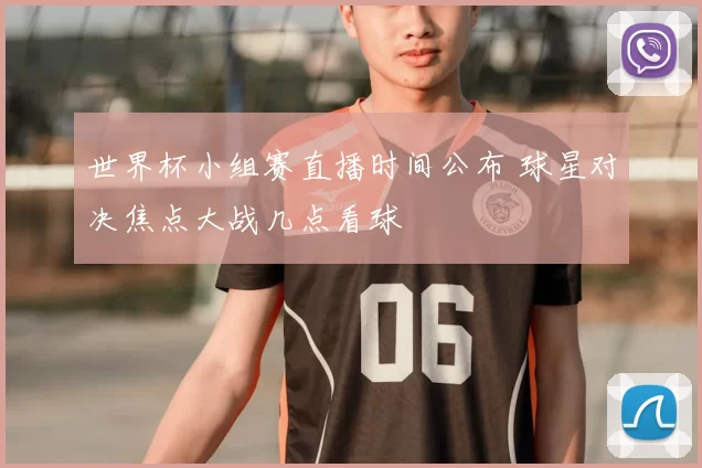 世界杯小组赛直播时间公布 球星对决焦点大战几点看球