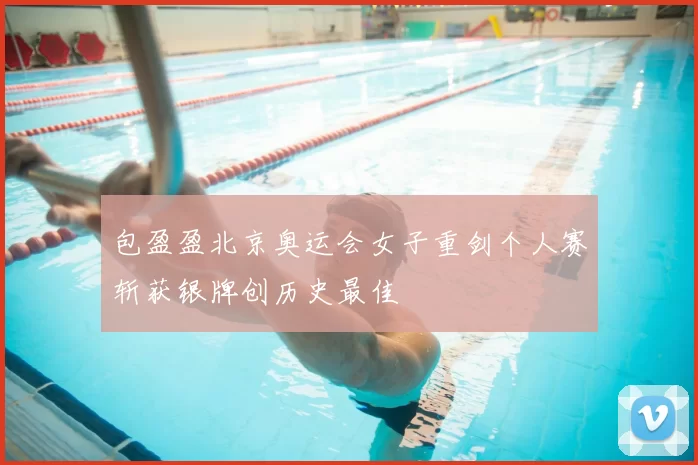包盈盈北京奥运会女子重剑个人赛斩获银牌创历史最佳