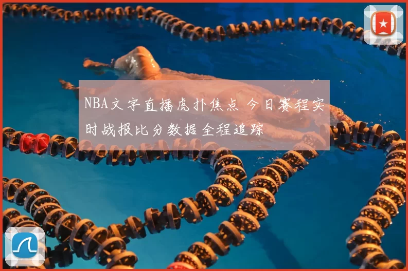 NBA文字直播虎扑焦点 今日赛程实时战报比分数据全程追踪