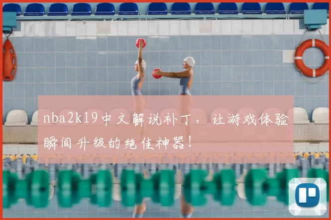 nba2k19中文解说补丁，让游戏体验瞬间升级的绝佳神器！