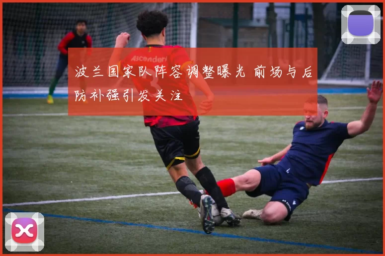 波兰国家队阵容调整曝光 前场与后防补强引发关注