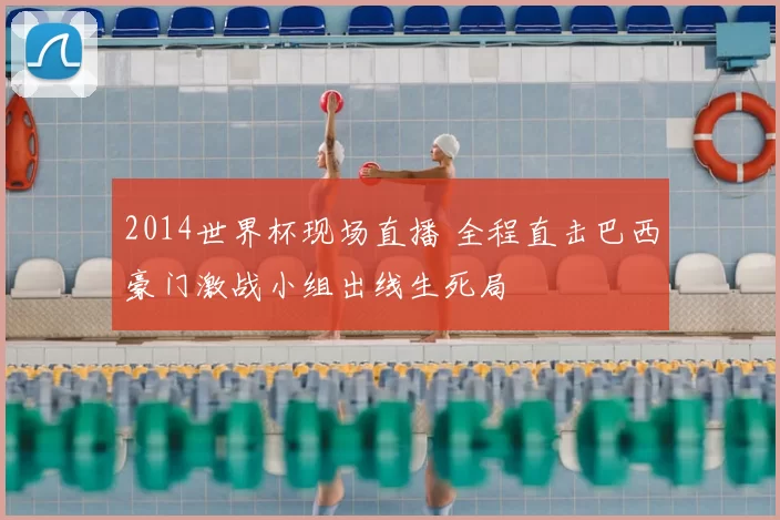 2014世界杯现场直播 全程直击巴西豪门激战小组出线生死局