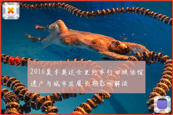 2016夏季奥运会里约举行回顾场馆遗产与城市发展长期影响解读