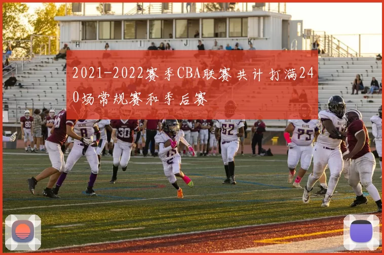 2021-2022赛季CBA联赛共计打满240场常规赛和季后赛