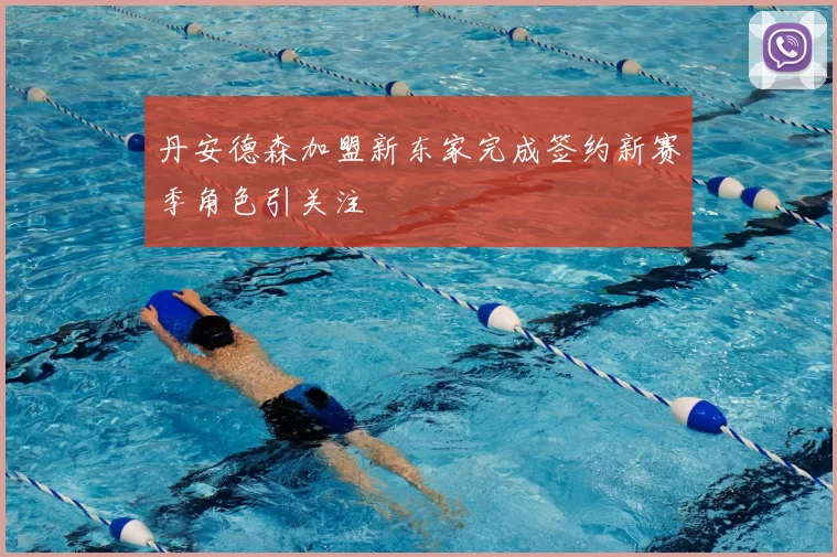 丹安德森加盟新东家完成签约新赛季角色引关注