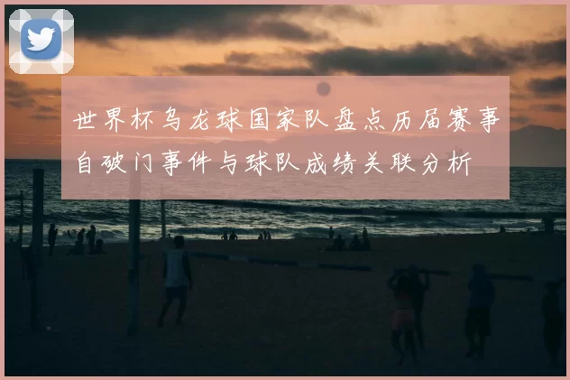 世界杯乌龙球国家队盘点历届赛事自破门事件与球队成绩关联分析