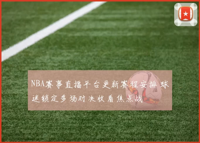 NBA赛事直播平台更新赛程安排 球迷锁定多场对决收看焦点战