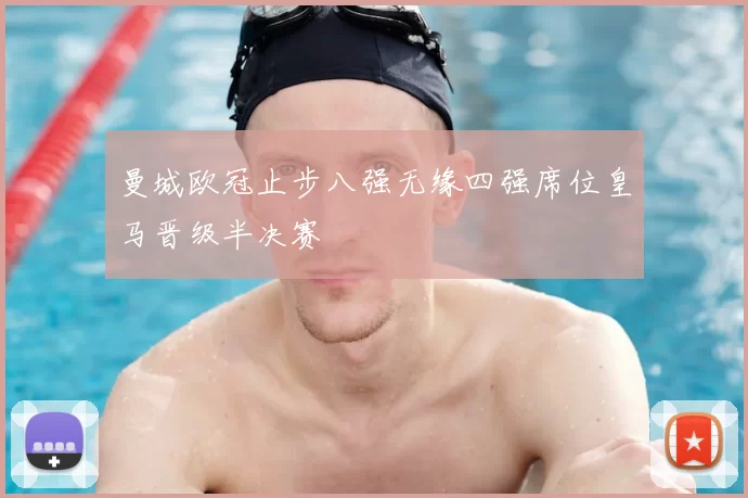 曼城欧冠止步八强无缘四强席位皇马晋级半决赛