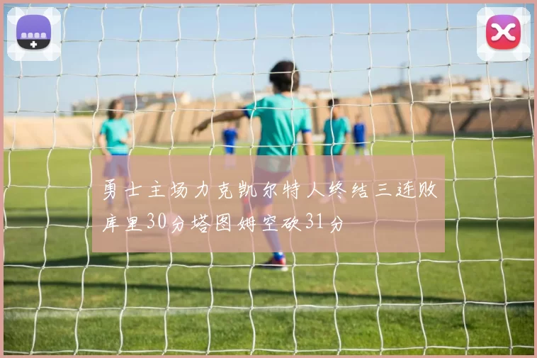 勇士主场力克凯尔特人终结三连败库里30分塔图姆空砍31分