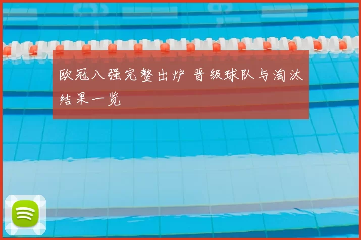 欧冠八强完整出炉 晋级球队与淘汰结果一览