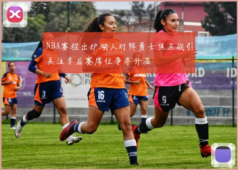 NBA赛程出炉湖人对阵勇士焦点战引关注季后赛席位争夺升温