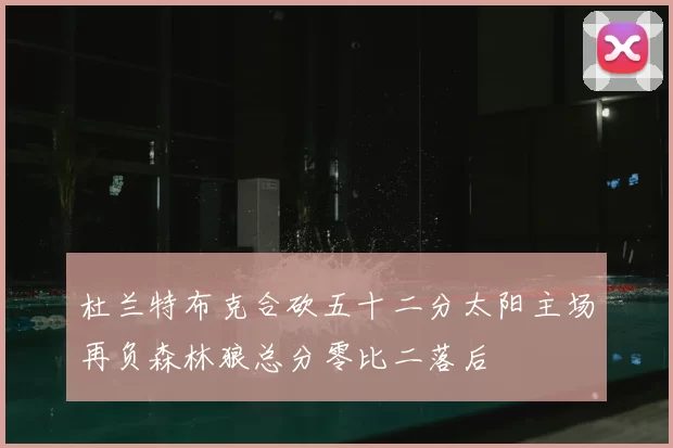 杜兰特布克合砍五十二分太阳主场再负森林狼总分零比二落后