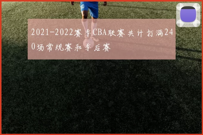 2021-2022赛季CBA联赛共计打满240场常规赛和季后赛