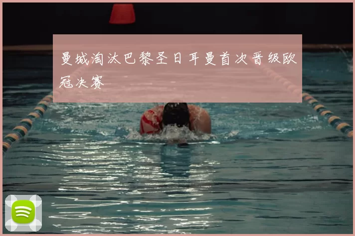 曼城淘汰巴黎圣日耳曼首次晋级欧冠决赛