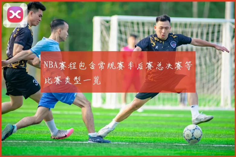 NBA赛程包含常规赛季后赛总决赛等比赛类型一览