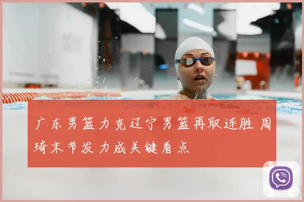 广东男篮力克辽宁男篮再取连胜 周琦末节发力成关键看点