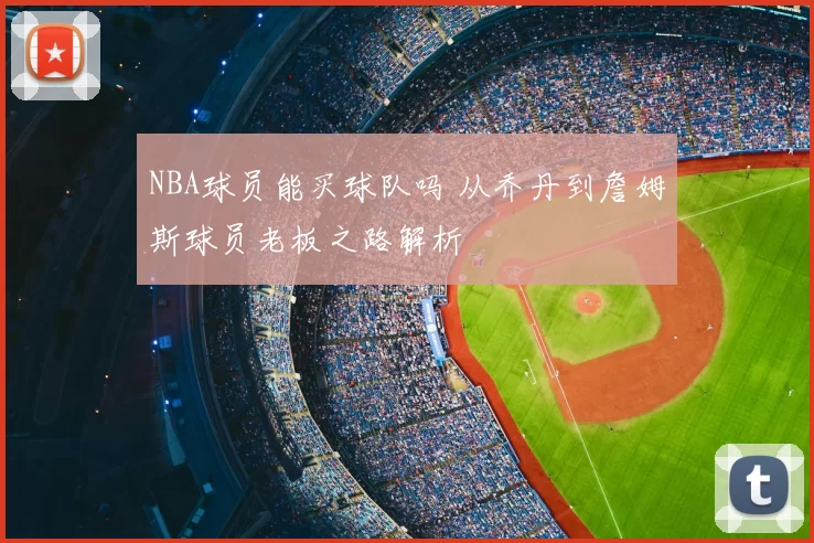 NBA球员能买球队吗 从乔丹到詹姆斯球员老板之路解析