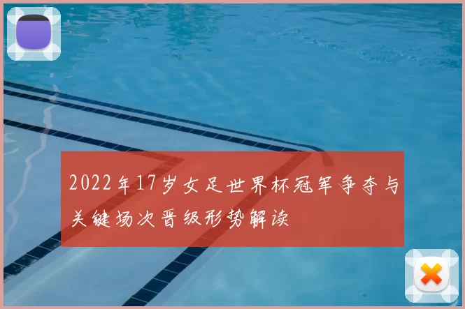 2022年17岁女足世界杯冠军争夺与关键场次晋级形势解读