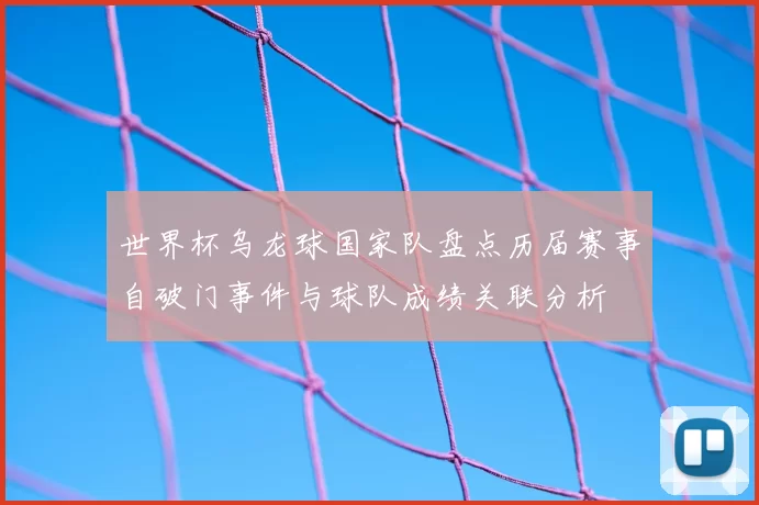 世界杯乌龙球国家队盘点历届赛事自破门事件与球队成绩关联分析
