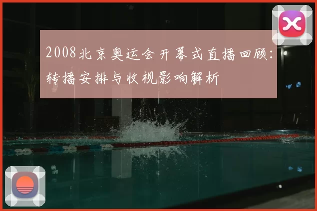 2008北京奥运会开幕式直播回顾：转播安排与收视影响解析