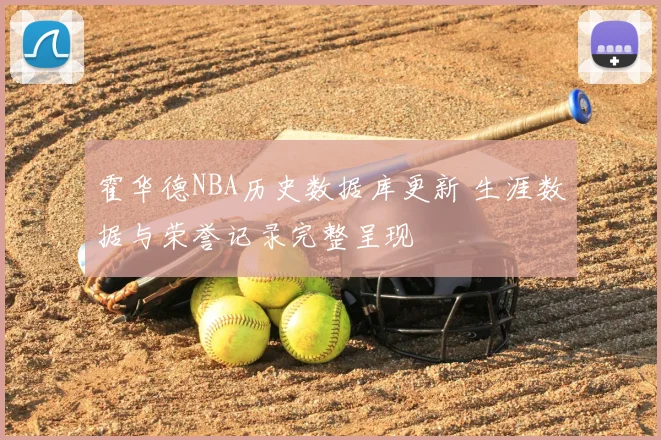 霍华德NBA历史数据库更新 生涯数据与荣誉记录完整呈现