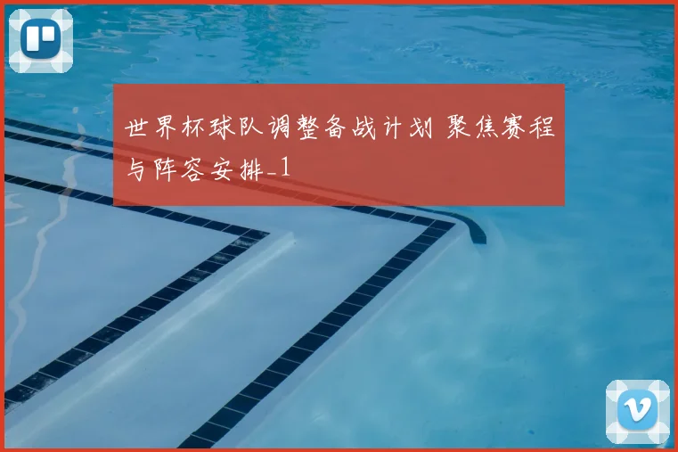 世界杯球队调整备战计划 聚焦赛程与阵容安排_1