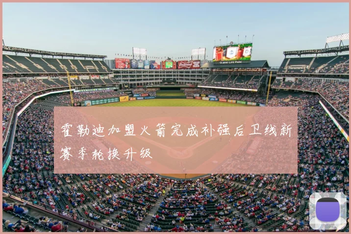 霍勒迪加盟火箭完成补强后卫线新赛季轮换升级