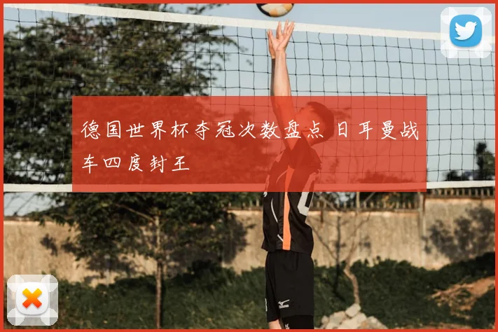 德国世界杯夺冠次数盘点 日耳曼战车四度封王