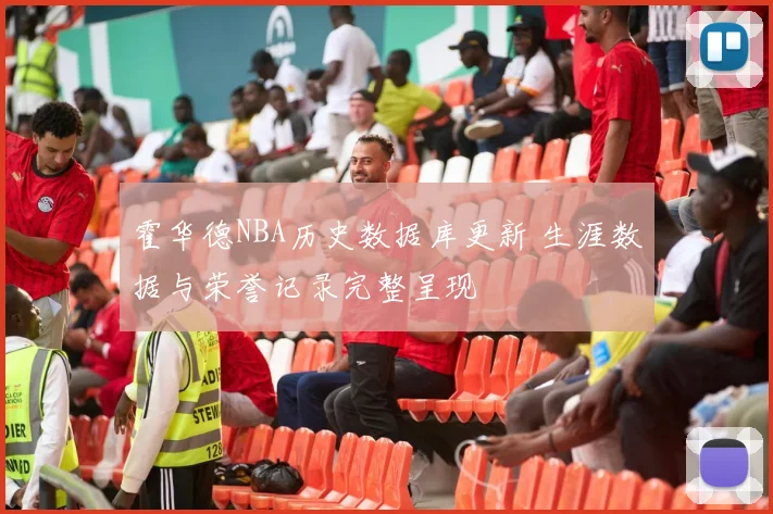 霍华德NBA历史数据库更新 生涯数据与荣誉记录完整呈现
