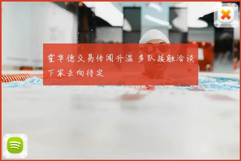 霍华德交易传闻升温 多队接触洽谈下家去向待定
